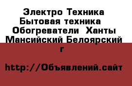 Электро-Техника Бытовая техника - Обогреватели. Ханты-Мансийский,Белоярский г.